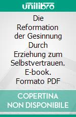 Die Reformation der Gesinnung Durch Erziehung zum Selbstvertrauen. E-book. Formato PDF ebook