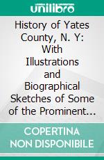 History of Yates County, N. Y: With Illustrations and Biographical Sketches of Some of the Prominent Men and Pioneers. E-book. Formato PDF ebook di Lewis Cass Aldrich