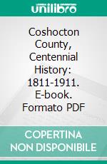 Coshocton County, Centennial History: 1811-1911. E-book. Formato PDF ebook di Samuel H. Nicholas