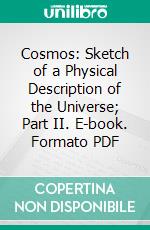 Cosmos: Sketch of a Physical Description of the Universe; Part II. E-book. Formato PDF ebook di Alexander von Humboldt