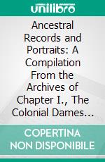 Ancestral Records and Portraits: A Compilation From the Archives of Chapter I., The Colonial Dames of America. E-book. Formato PDF ebook di Colonial Dames of America