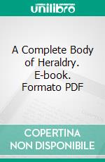 A Complete Body of Heraldry. E-book. Formato PDF