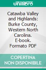 Catawba Valley and Highlands: Burke County, Western North Carolina. E-book. Formato PDF ebook