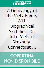 A Genealogy of the Viets Family With Biographical Sketches: Dr. John Viets of Simsbury, Connecticut, 1710, and His Descendants. E-book. Formato PDF ebook di Francis Hubbard Viets