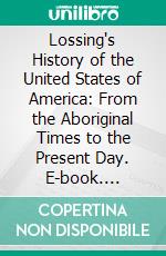 Lossing's History of the United States of America: From the Aboriginal Times to the Present Day. E-book. Formato PDF ebook