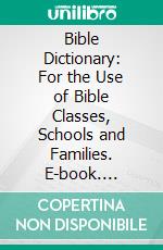 Bible Dictionary: For the Use of Bible Classes, Schools and Families. E-book. Formato PDF ebook