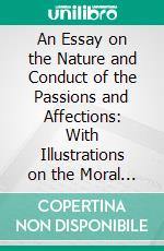 An Essay on the Nature and Conduct of the Passions and Affections: With Illustrations on the Moral Sense. E-book. Formato PDF ebook