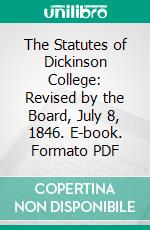 The Statutes of Dickinson College: Revised by the Board, July 8, 1846. E-book. Formato PDF ebook di Dickinson College