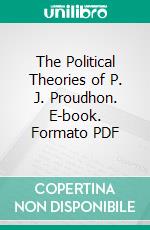 The Political Theories of P. J. Proudhon. E-book. Formato PDF ebook