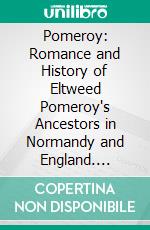 Pomeroy: Romance and History of Eltweed Pomeroy's Ancestors in Normandy and England. E-book. Formato PDF ebook