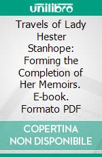 Travels of Lady Hester Stanhope: Forming the Completion of Her Memoirs. E-book. Formato PDF ebook