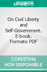 On Civil Liberty and Self-Government. E-book. Formato PDF ebook