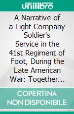 A Narrative of a Light Company Soldier's Service in the 41st Regiment of Foot, During the Late American War: Together With Some Adventures Amongst the Indian Tribes, From 1812 to 1814. E-book. Formato PDF ebook