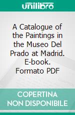 A Catalogue of the Paintings in the Museo Del Prado at Madrid. E-book. Formato PDF ebook