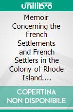 Memoir Concerning the French Settlements and French Settlers in the Colony of Rhode Island. E-book. Formato PDF ebook