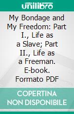 My Bondage and My Freedom: Part I., Life as a Slave; Part II., Life as a Freeman. E-book. Formato PDF ebook