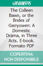 The Colleen Bawn, or the Brides of Garryowen: A Domestic Drama, in Three Acts. E-book. Formato PDF ebook