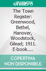 The Town Register: Greenwood, Bethel, Hanover, Woodstock, Gilead; 1911. E-book. Formato PDF ebook