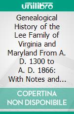 Genealogical History of the Lee Family of Virginia and Maryland From A. D. 1300 to A. D. 1866: With Notes and Illustrations. E-book. Formato PDF