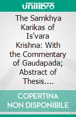 The Samkhya Karikas of Is'vara Krishna: With the Commentary of Gaudapada; Abstract of Thesis. E-book. Formato PDF