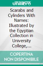 Scarabs and Cylinders With Names: Illustrated by the Egyptian Collection in University College, London. E-book. Formato PDF ebook di William Matthew Flinders Petrie