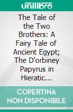 The Tale of the Two Brothers: A Fairy Tale of Ancient Egypt; The D'orbiney Papyrus in Hieratic Characters in the British Museum. E-book. Formato PDF ebook di Charles Edward Moldenke