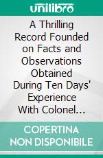 A Thrilling Record Founded on Facts and Observations Obtained During Ten Days' Experience With Colonel William T. Anderson, (the Notorious Guerrilla Chieftain). E-book. Formato PDF ebook di Thomas M. Goodman