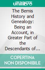 The Bemis History and Genealogy: Being an Account, in Greater Part of the Descendants of Joseph Bemis, of Watertown, Mass. E-book. Formato PDF