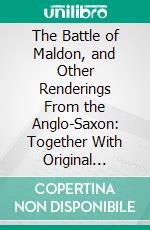 The Battle of Maldon, and Other Renderings From the Anglo-Saxon: Together With Original Verse. E-book. Formato PDF