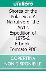 Shores of the Polar Sea: A Narrative of the Arctic Expedition of 1875-6. E-book. Formato PDF ebook