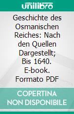 Geschichte des Osmanischen Reiches: Nach den Quellen Dargestellt; Bis 1640. E-book. Formato PDF ebook