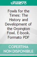 Fowls for the Times: The History and Development of the Orpington Fowl. E-book. Formato PDF ebook di William Cook