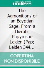 The Admonitions of an Egyptian Sage: From a Hieratic Papyrus in Leiden (Pap; Leiden 344 Recto). E-book. Formato PDF ebook di Alan Henderson Gardiner