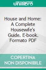 House and Home: A Complete Housewife's Guide. E-book. Formato PDF ebook