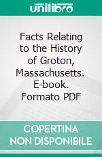 Facts Relating to the History of Groton, Massachusetts. E-book. Formato PDF ebook di Samuel Abbott Green