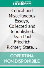 Critical and Miscellaneous Essays, Collected and Republished: Jean Paul Friedrich Richter; State of German Literature; Life and Writings of Werner. E-book. Formato PDF ebook di Thomas Carlyle