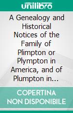 A Genealogy and Historical Notices of the Family of Plimpton or Plympton in America, and of Plumpton in England. E-book. Formato PDF ebook