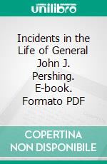 Incidents in the Life of General John J. Pershing. E-book. Formato PDF ebook