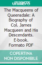 The Macqueens of Queensdale: A Biography of Col. James Macqueen and His Descendants. E-book. Formato PDF