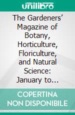 The Gardeners’ Magazine of Botany, Horticulture, Floriculture, and Natural Science: January to December, 1851. E-book. Formato PDF ebook di Thomas Moore