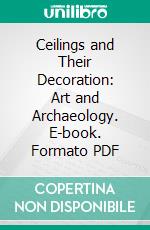 Ceilings and Their Decoration: Art and Archaeology. E-book. Formato PDF ebook