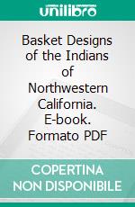 Basket Designs of the Indians of Northwestern California. E-book. Formato PDF ebook