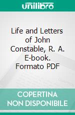 Life and Letters of John Constable, R. A. E-book. Formato PDF ebook