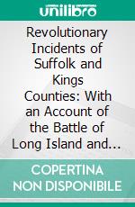 Revolutionary Incidents of Suffolk and Kings Counties: With an Account of the Battle of Long Island and the British Prisons and Prison-Ships at New-York. E-book. Formato PDF ebook di Henry Onderdonk