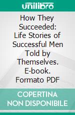 How They Succeeded: Life Stories of Successful Men Told by Themselves. E-book. Formato PDF ebook