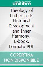 Theology of Luther in Its Historical Development and Inner Harmony. E-book. Formato PDF ebook