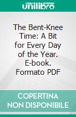 The Bent-Knee Time: A Bit for Every Day of the Year. E-book. Formato PDF ebook