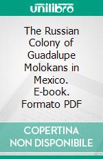 The Russian Colony of Guadalupe Molokans in Mexico. E-book. Formato PDF ebook di George Mohoff