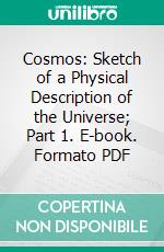 Cosmos: Sketch of a Physical Description of the Universe; Part 1. E-book. Formato PDF ebook di Alexander von Humboldt