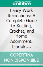 Fancy Work Recreations: A Complete Guide to Knitting, Crochet, and Home Adornment. E-book. Formato PDF ebook di Eva Marie Niles